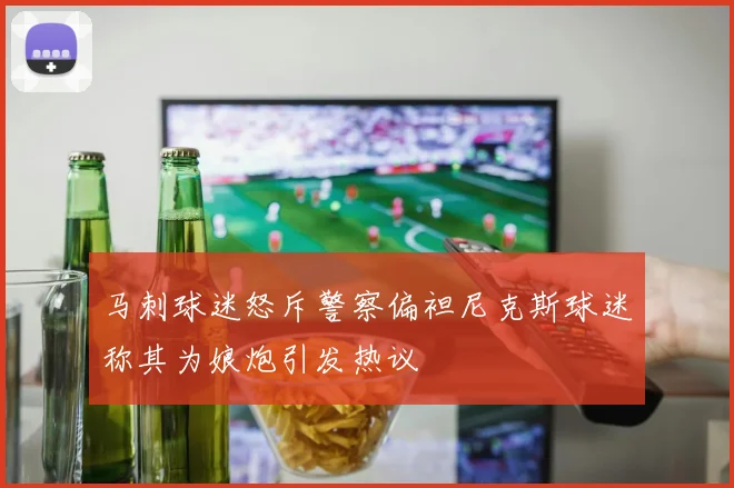 马刺球迷怒斥警察偏袒尼克斯球迷称其为娘炮引发热议