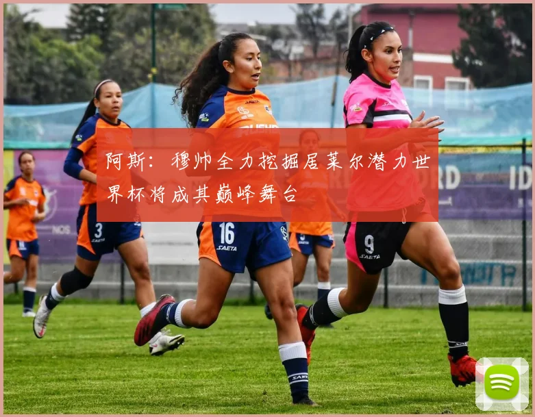阿斯：穆帅全力挖掘居莱尔潜力世界杯将成其巅峰舞台