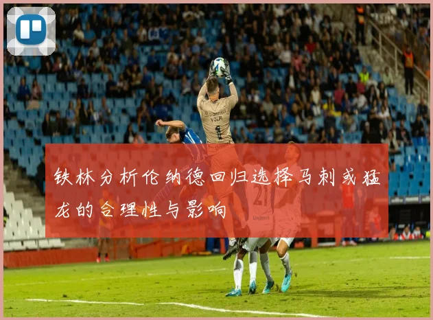 铁林分析伦纳德回归选择马刺或猛龙的合理性与影响