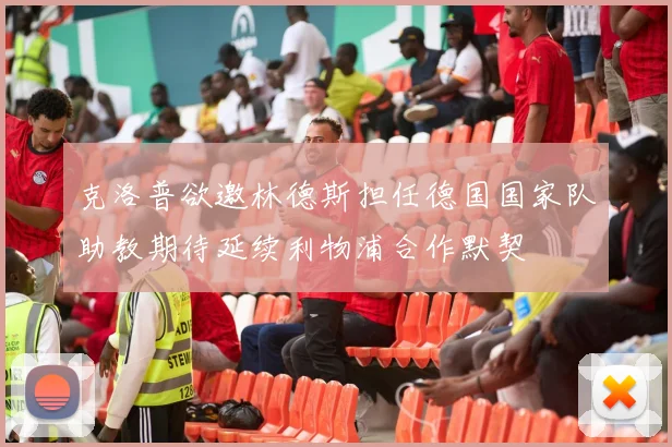 克洛普欲邀林德斯担任德国国家队助教期待延续利物浦合作默契